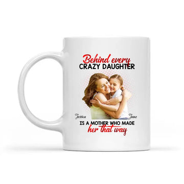 Behind Every Crazy Daughter Is A Mother Who Made Her That Way Custom Photo Personalized Mug - Funny Gift For Mom - Mother’s Day - Birthday Gift