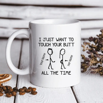 I Just Want To Touch Your Butt All The Time Personalized Mug - Custom Text Ceramic Coffee Mugs