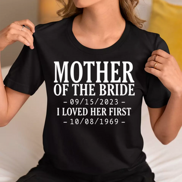 Personalized Mother Of The Bride I Loved Her First With Wedding Date And Birth Date Shirt Gift For Mom - Custom Date T-Shirt