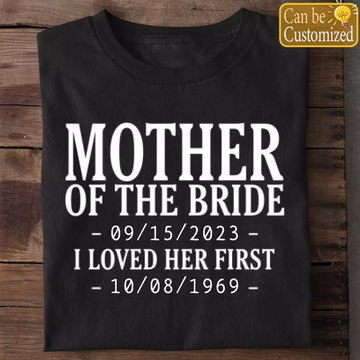 Personalized Mother Of The Bride I Loved Her First With Wedding Date And Birth Date Shirt Gift For Mom - Custom Date T-Shirt