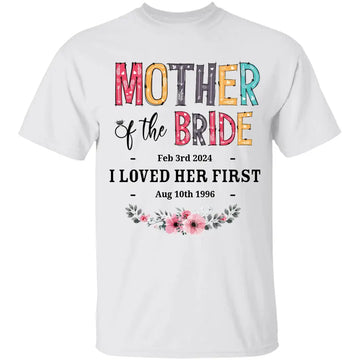 Mother Of The Bride I Loved Her First Custom Wedding Date And Birth Date Shirt Gift For Mom