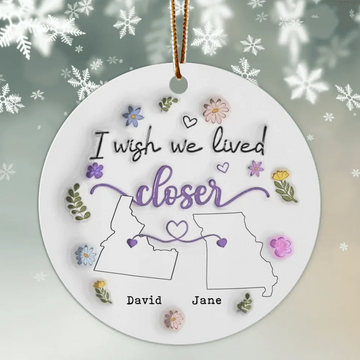 I Wish We Lived Closer Personalized Custom 3D Inflated Effect Ceramic Ornament Christmas Gifts