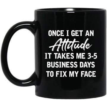 Once I Get An Attitude It Takes Me 3-5 Business Days To Fix My Face Gift Mug