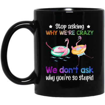 Flamingo Stop Asking Why We're Crazy We Don't Ask Why You're So Stupid Gift Mug