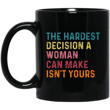 The Hardest Decision A Woman Can Make Isn't Yours Feminist Mug