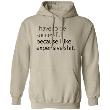 I Have To Be Successful Because I Like Expensive Shit Shirt