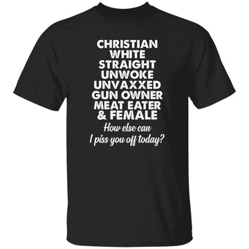 Christian White Straight Unwoke Unvaxxed Gun Owner Meat Eater Female How Else Can I Piss You Off Today Shirt Gildan Ultra Cotton T-Shirt