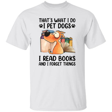 That's What I Do I Pet Dogs I Read Books And I Forget Things Shirt