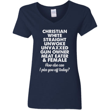 Christian White Straight Unwoke Unvaxxed Gun Owner Meat Eater Female How Else Can I Piss You Off Today Shirt Women's V-Neck T-Shirt