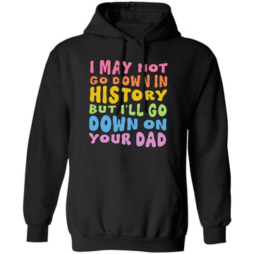 I May Not Go Down In History But I'll Go Down On Your Dad Shirt, Funny Adult, Trending Funny Shirt -  Funny Saying T-Shirt