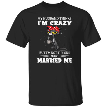 Cat Mom Lover My Husband Thinks I'm Crazy but I'm Not The One Who Married Me Shirt Cat Lovers T-Shirts