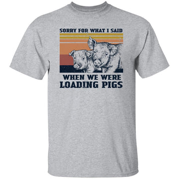 Sorry For What I Said When We Were Loading Pigs Funny T-Shirt