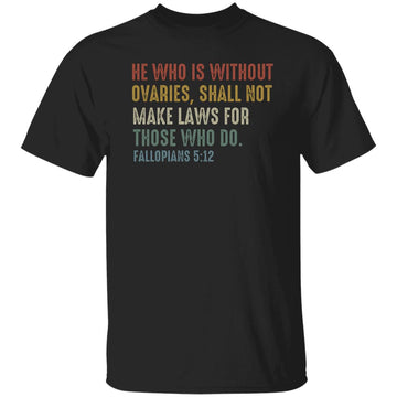 He Who Is Without Ovaries Shall Not Make Laws For Those Shirts Gift For Men - Trending Shirt