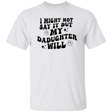 I Might Now Say It But My Daughter Will Shirt