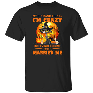 Black Cat Witch My Husband Thinks I'm Crazy But I'm Not The One Who Married Me Halloween Shirt