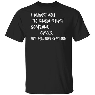 I Want You To Know That Someone Cares Not Me But Someone Shirt