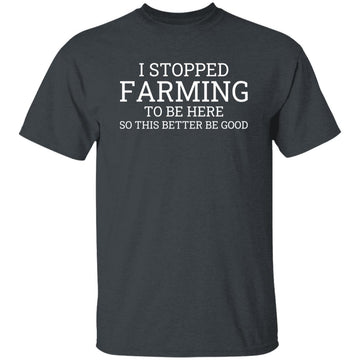 I Stopped Farming To Be Here So This Better Be Good Shirt Gildan Ultra Cotton T-Shirt