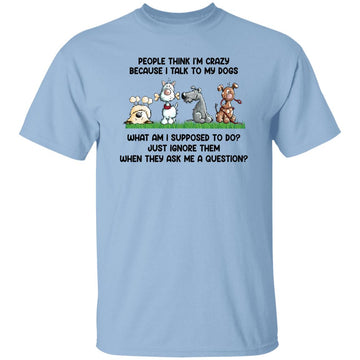 People Think I'm Crazy Because I Talk To My Dogs Shirt – Funny Dog Person -  Love Feeding Dog T-Shirt Gildan Ultra Cotton T-Shirt