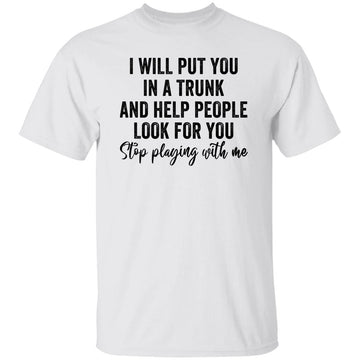 Funny I Will Put You In A Trunk And Help People Look For You Shirt