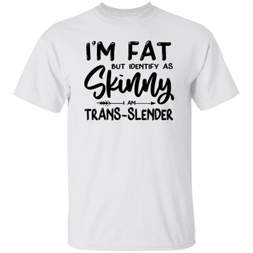 I'm Fat But Identify As Skinny I Am Trans-Slender Shirt