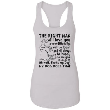 My Dog Is The Right Man Will Love You Unconditionally Will Be Loyal Shirt Ladies Ideal Racerback Tank