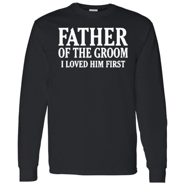 Father Of The Groom I Loved Him First Long Sleeve