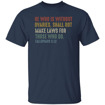 He Who Is Without Ovaries Shall Not Make Laws For Those Shirts Gift For Men - Trending Shirt