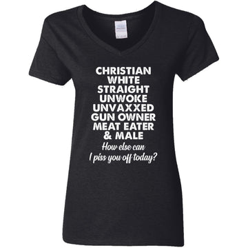 Christian White Straight Unwoke Unvaxxed Gun Owner Meat Eater Male How Else Can I Piss You Off Today Shirt Women's V-Neck T-Shirt