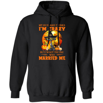 Black Cat Witch My Husband Thinks I'm Crazy But I'm Not The One Who Married Me Halloween Shirt