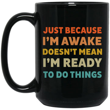 Just Because I'm Awake Doesn't Mean I'm Ready To Do Things Gift Mug