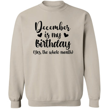 December Is My Birthday Yes The Whole Month Birthday Shirt Unisex Crewneck Pullover Sweatshirt