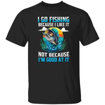 I Go Fishing Because I Like It Not Because I'm Good At It Shirt Fisher Gift