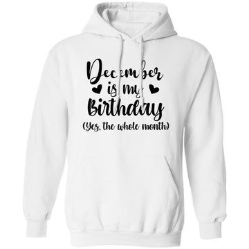 December Is My Birthday Yes The Whole Month Birthday Shirt Unisex Pullover Hoodie