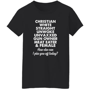 Christian White Straight Unwoke Unvaxxed Gun Owner Meat Eater Female How Else Can I Piss You Off Today Shirt Women's T-Shirt