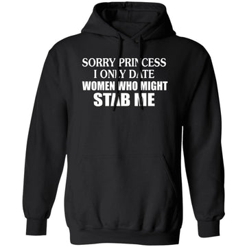 Sorry Princess I Only Date Women Who Might Stab Me Shirt, Hoodie