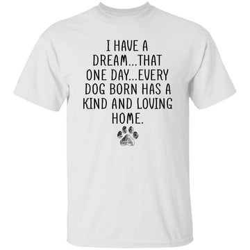 I Have A Dream That One Day Every Dog Born Has A Kind And Loving Home Shirt