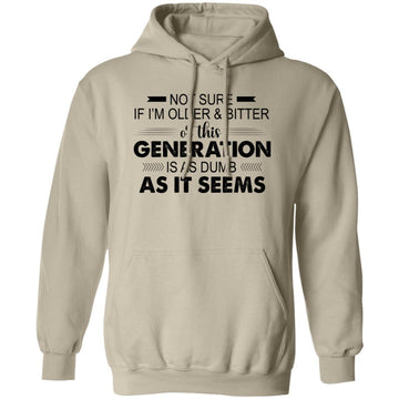 Not Sure If I'm Older & Bitter Or This Generation Is As Dumb As It Seems Funny Quotes Shirt Unisex Pullover Hoodie