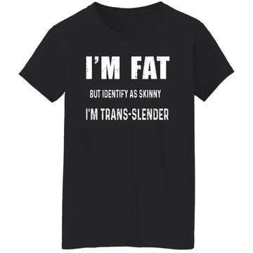 I'm Fat But Identify As Skinny I Am Trans-Lender Funny Quote Shirt Women's T-Shirt