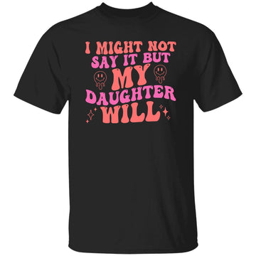 I Might Not Say It But My Daughter Will Funny Quote Shirt