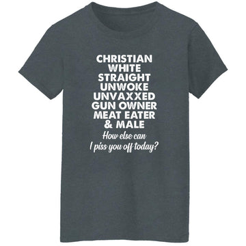 Christian White Straight Unwoke Unvaxxed Gun Owner Meat Eater Male How Else Can I Piss You Off Today Shirt Women's T-Shirt