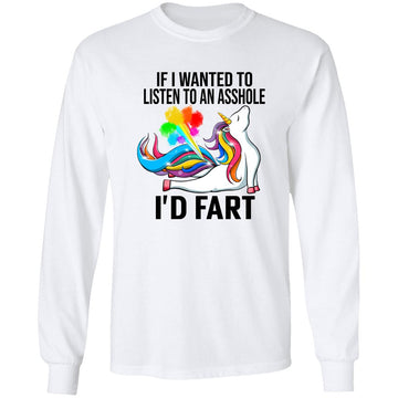 Unicorn If I Wanted To Listen To An Asshole I'd Fart Shirt