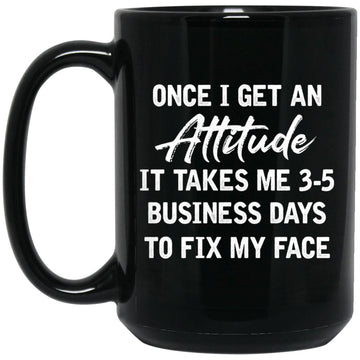 Once I Get An Attitude It Takes Me 3-5 Business Days To Fix My Face Gift Mug