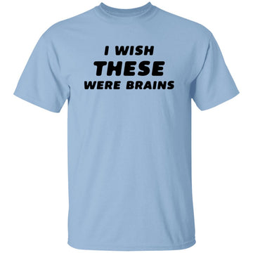 I Wish These Were Brains Funny Quotes Shirt