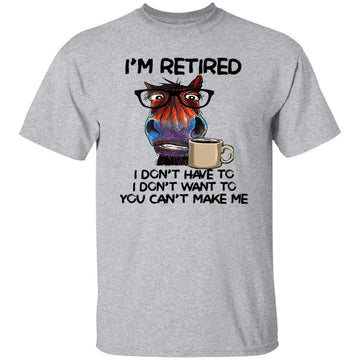 Horse I'm Retired I Don’t Have To I Don’t Want To You Can’t Make Me Funny Shirt