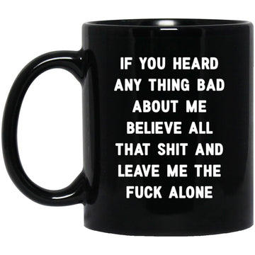 If You Heard Anything Bad About Me Believe All That Shit And Leave Me the Fuck Alone Funny Mug
