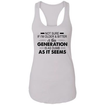 Not Sure If I'm Older & Bitter Or This Generation Is As Dumb As It Seems Funny Quotes Shirt Ladies Ideal Racerback Tank