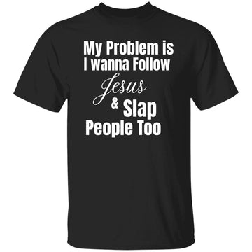 My Problem Is I Wanna Follow Jesus And Slap People Too Christian Shirt