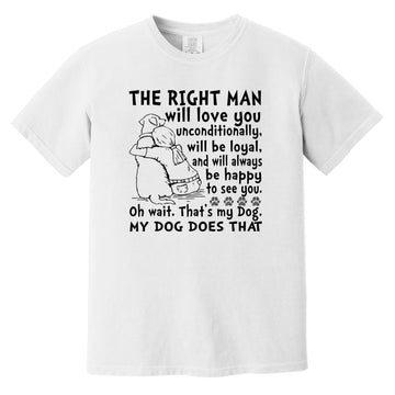 My Dog Is The Right Man Will Love You Unconditionally Will Be Loyal Shirt Comfort Colors Heavyweight T-Shirt