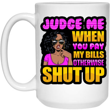 Judge Me When You Pay My Bills Otherwise Shut Up Funny Quote Mug