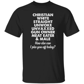 Christian White Straight Unwoke Unvaxxed Gun Owner Meat Eater Male How Else Can I Piss You Off Today Shirt Gildan Ultra Cotton T-Shirt